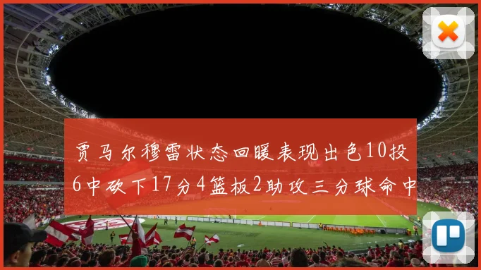 贾马尔穆雷状态回暖表现出色10投6中砍下17分4篮板2助攻三分球命中率高达50